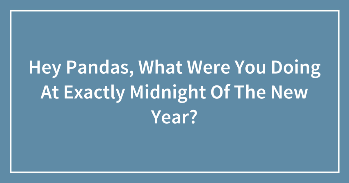 Hey Pandas, What Were You Doing At Exactly Midnight Of The New Year?