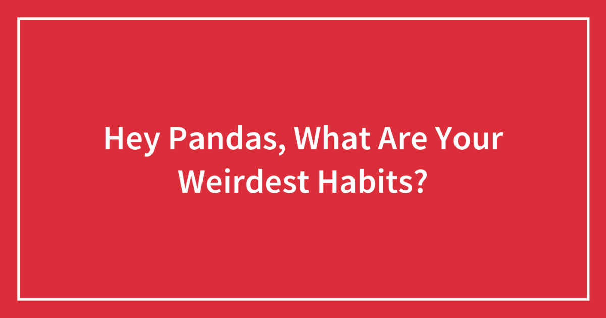 Hey Pandas, What Are Your Weirdest Habits?